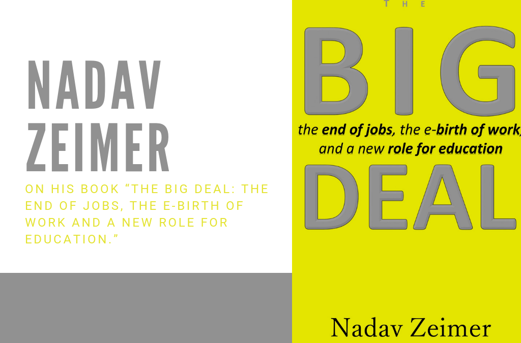 Nadav Zeimer Interviewed on his book “The Big Deal: The End of Jobs, The E-Birth of Work and a New Role for Education”